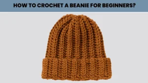 How to Crochet a Beanie for Beginners?