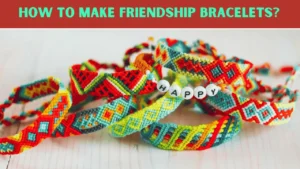 How to Make Friendship Bracelets