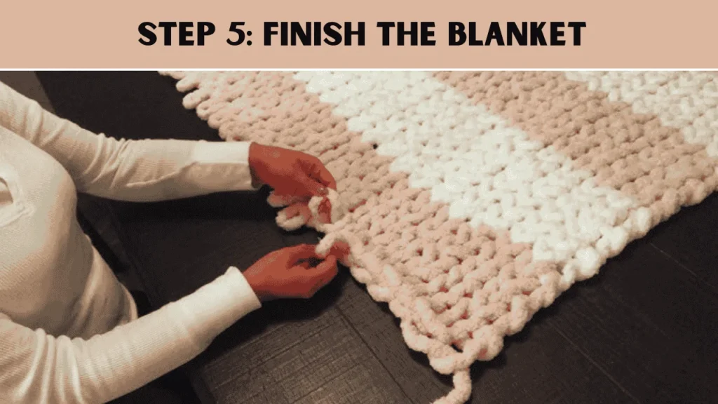 To make a Chunky Knit Blanket, the 5th step is to  Finish the Blanket