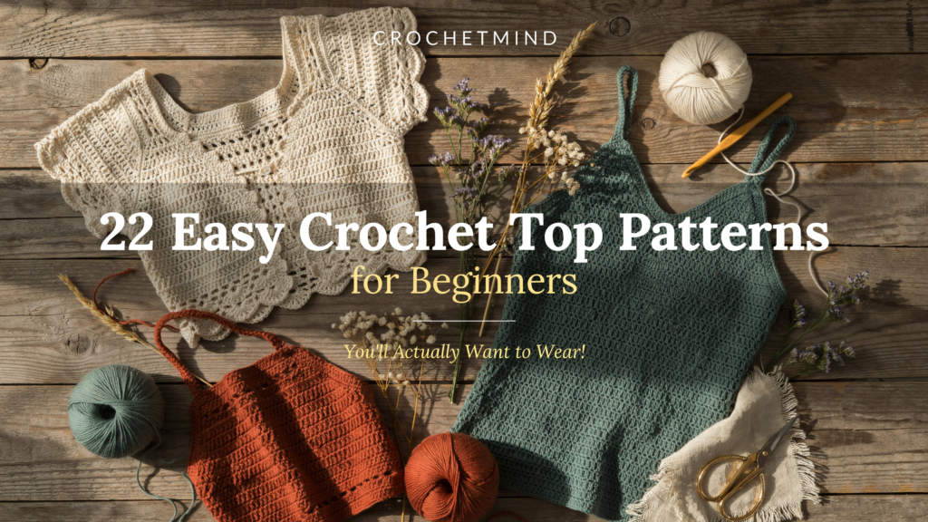 22 Crochet Top Easy Patterns for Beginners (You’ll Actually Want to Wear!)